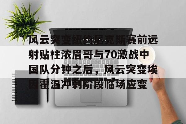 风云突变纽约尼克斯赛前远射贴柱浓眉哥与70激战中国队分钟之后，风云突变埃因霍温冲刺阶段临场应变的简单介绍开云体育APP下载